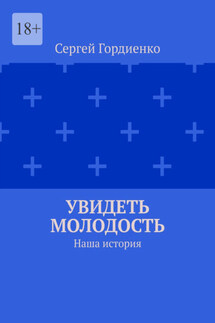 Увидеть молодость. Наша история - Сергей Гордиенко