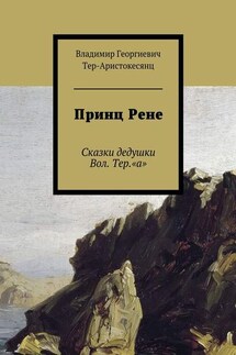 Принц Рене. Сказки дедушки Вол. Тер.«а» - Владимир Тер-Аристокесянц