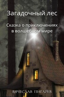 Загадочный лес: Сказка о приключениях в волшебном мире - Вячеслав Пигарев