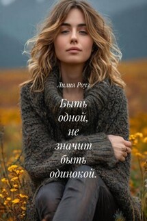 Быть одной, не значит быть одинокой. - Лилия Роуз