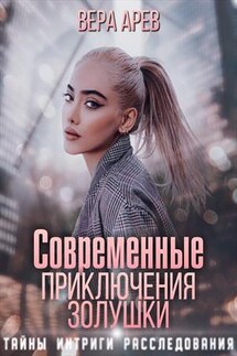 Современные приключения Золушки. Тайны. Интриги. Расследования - Вера Арев