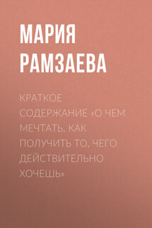 Краткое содержание «О чем мечтать. Как получить то, чего действительно хочешь» - Мария Рамзаева