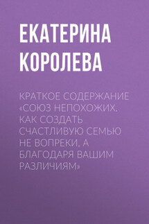 Краткое содержание «Союз непохожих. Как создать счастливую семью не вопреки, а благодаря вашим различиям» - Екатерина Королева