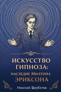 Искусство Гипноза: Наследие Милтона Эриксона - Николай Щербатюк