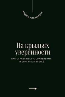 На крыльях уверенности. Как справляться с сомнениями и двигаться вперед - Андрей Миллиардов