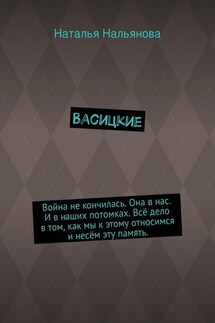Васицкие. Война не кончилась. Она в нас. И в наших потомках. Всё дело в том, как мы к этому относимся и несём эту память. - Наталья Нальянова