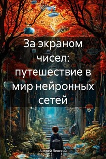 За экраном чисел: путешествие в мир нейронных сетей - Андрей Ленский