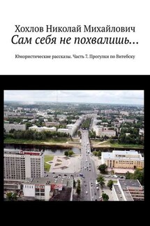 Сам себя не похвалишь… Юмористические рассказы. Часть 7. Прогулки по Витебску - Николай Хохлов