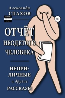 Отчет неодетого человека. Неприличные и другие рассказы - Александр Спахов