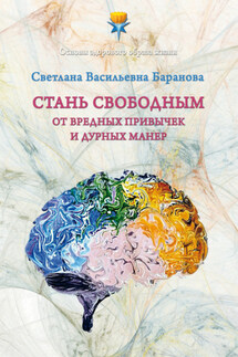 Стань свободным от вредных привычек и дурных манер - Светлана Баранова