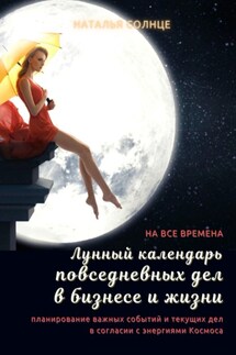 Лунный календарь повседневных дел в бизнесе и жизни. Планирование важных событий и текущих дел в согласии с энергиями Космоса - Наталья Солнце