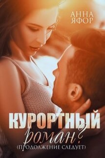 Курортный роман? Продолжение следует - Анна Яфор