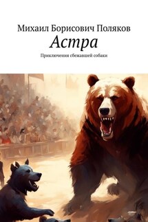 Астра. Приключения сбежавшей собаки - Михаил Поляков
