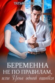 Беременна не по правилам, или Цена одной ошибки - Татьяна Михаль