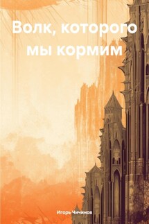 Волк, которого мы кормим - Игорь Чичинов