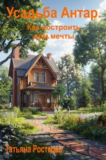 Усадьба «Антар». Как построить дом мечты - Татьяна Росткова