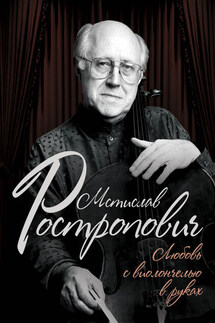 Мстислав Ростропович. Любовь с виолончелью в руках - Ольга Афанасьева