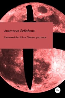 Школьный бал 83-го. Сборник рассказов - Анастасия Лебабина