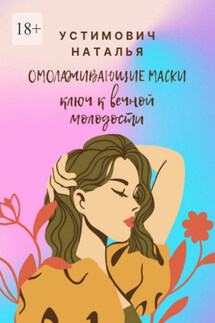 Омолаживающие маски: ключ к вечной молодости - Наталья Устимович
