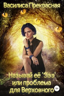 Называй её Эээ, или Проблема для Верховного - Василиса Прекрасная