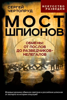 Мост шпионов. Обмены: от послов до разведчиков-нелегалов - Сергей Чертопруд