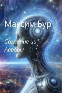 Сознание ии Авроры - Максим Бур