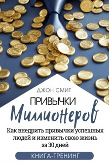 Привычки миллионеров. Как внедрить привычки успешных людей и изменить свою жизнь за 30 дней. Книга-тренинг - Джон Смит