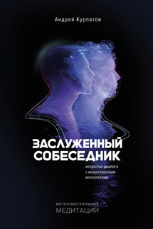 Заслуженный собеседник. Искусство диалога с искусственным интеллектом - Андрей Курпатов