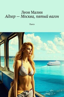 Адлер – Москва, пятый вагон. Пьеса - Леон Малин