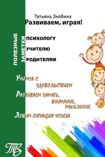 Развиваем, играя! Приемы работы с неуспевающими школьниками - Татьяна Знобина