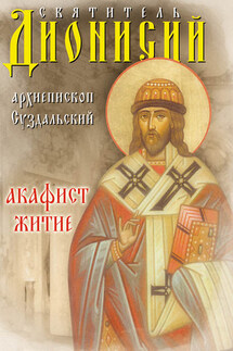 Святитель Дионисий, архиепископ Суздальский. Акафист. Житие - Сборник, Дионисий Колесник