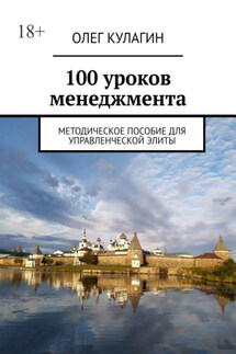 100 уроков менеджмента. Методическое пособие для управленческой элиты - Олег Кулагин