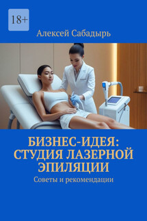 Бизнес-идея: студия лазерной эпиляции. Советы и рекомендации - Алексей Сабадырь