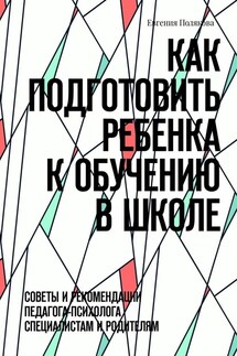 Как подготовить ребенка к обучению в школе. Советы и рекомендации педагога-психолога специалистам и родителям - Евгения Полякова