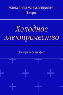 Холодное электричество. Электрический эфир - Александр Шадрин