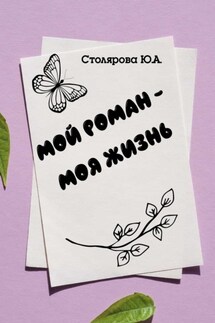 Мой роман – моя жизнь - Юлия Столярова