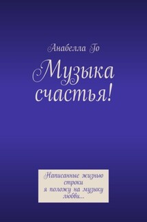 Музыка счастья! Написанные жизнью строки я положу на музыку любви… - Анабелла Го