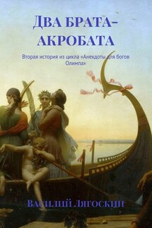 Два брата-акробата. Вторая история из цикла «Анекдоты для богов Олимпа» - Василий Лягоскин
