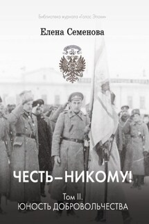 Честь – никому! Том 2. Юность Добровольчества - Елена Семёнова