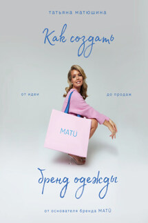 Как создать бренд одежды. От идеи до продаж - Татьяна Матюшина