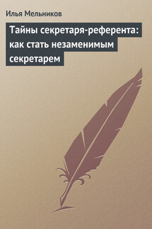 Тайны секретаря-референта: как стать незаменимым секретарем - Илья Мельников