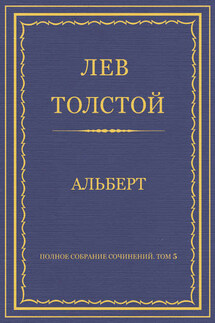 Полное собрание сочинений. Том 5. Произведения 1856–1859 гг. Альберт - Лев Толстой