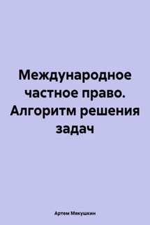 Международное частное право. Алгоритм решения задач - Артем Мякушкин