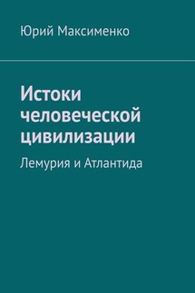 Истоки человеческой цивилизации. Лемурия и Атлантида - Юрий Максименко