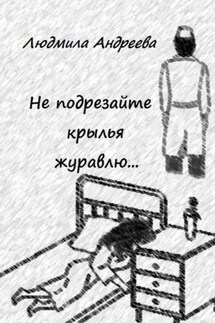 Не подрезайте крылья журавлю… - Людмила Андреева