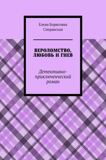 ВЕРОЛОМСТВО, ЛЮБОВЬ И ГНЕВ. Детективно-приключенческий роман - Елена Сперанская