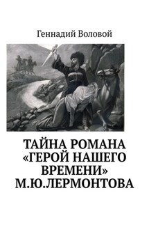 Тайна романа «Герой нашего времени» М.Ю.Лермонтова - Геннадий Воловой
