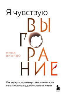 Я чувствую выгорание. Как вернуть утраченную энергию и снова начать получать удовольствие от жизни - Ника Виардо