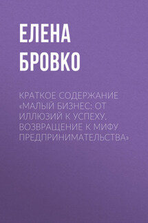 Краткое содержание «Малый бизнес: от иллюзий к успеху. Возвращение к мифу предпринимательства» - Елена Бровко