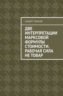 Две интерпретации Марксовой формулы стоимости. Рабочая сила не товар - Альберт Тарасов